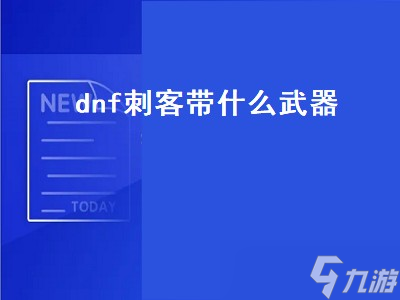 dnf刺客帶什么武器（dnf刺客帶什么武器最好）