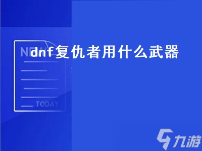 dnf復(fù)仇者用什么武器 dnf復(fù)仇者用什么武器好 