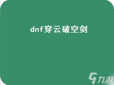 dnf穿云破空劍（dnf穿云破空劍誰(shuí)的技能）