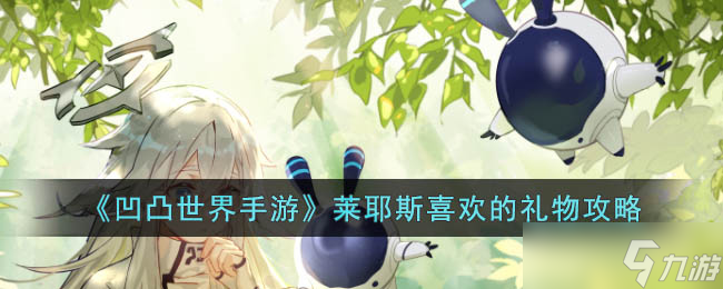 凹凸世界手游莱耶斯喜欢的礼物是什么 凹凸世界手游莱耶斯喜欢的礼物