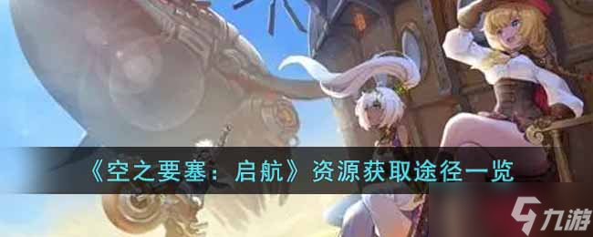 空之要塞启航怎么获取资源-资源获取途径一览