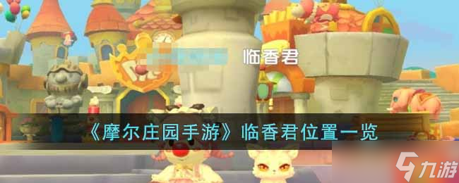 摩尔庄园手游临香君在哪里-临香君位置一览