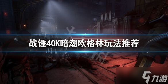 《战锤40K暗潮》欧格林怎么玩？欧格林玩法推荐