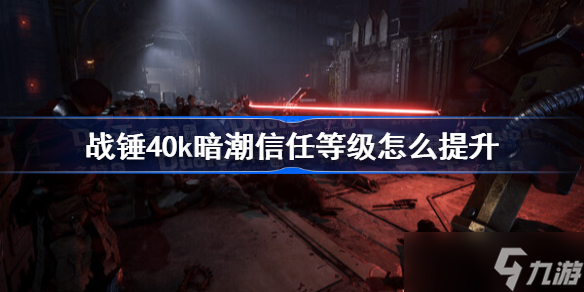 战锤40k暗潮信任等级怎么提升 战锤40k暗潮信任等级提升方法