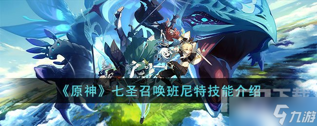 原神七圣召唤班尼特技能有哪些 班尼特技能一览