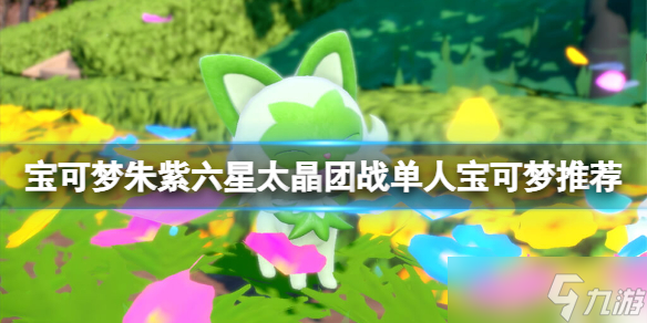 宝可梦朱紫六星太晶团战单人宝可梦推荐 宝可梦朱紫六星单人挑战精灵一览