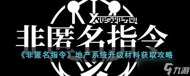《非匿名指令》地产系统升级材料获取攻略