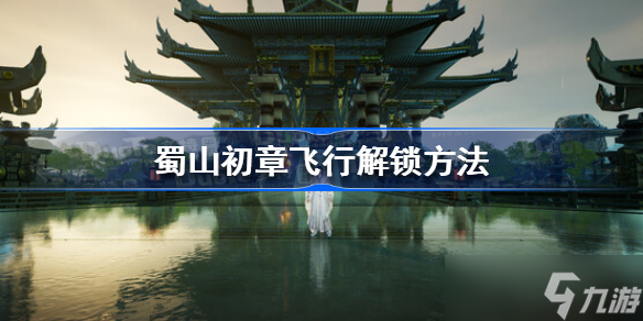 蜀山初章飞行怎么解锁 蜀山初章飞行解锁方法