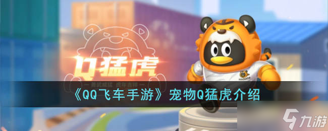 QQ飞车手游宠物Q猛虎怎么样 QQ飞车手游宠物Q猛虎介绍