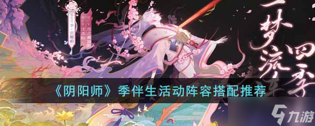 《<a id='link_pop' class='keyword-tag' href='https://www.9game.cn/yys/'>阴阳师手游</a>》季伴生活动阵容搭配推荐