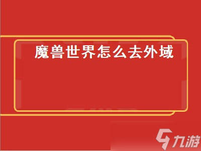 魔獸世界怎么去外域 魔獸世界怎么去外域地獄火半島 