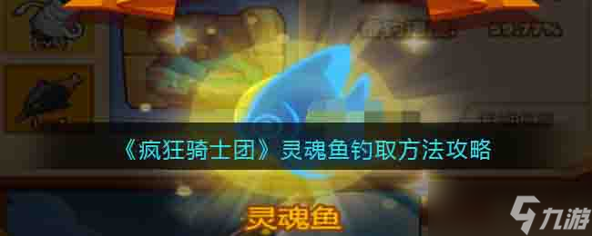 疯狂骑士团灵魂鱼钓取方法攻略 灵魂鱼怎么钓