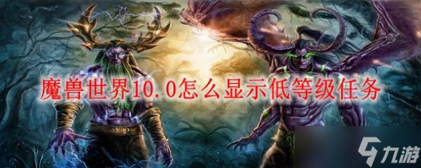 魔兽世界10.0怎么显示低等级任务