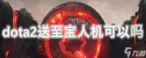 dota2送至宝人机可以吗
