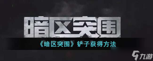 暗区突围铲子获得方法介绍