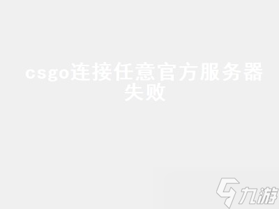 csgo连接任意官方服务器失败 csgo连接任意官方服务器失败是什么原因 