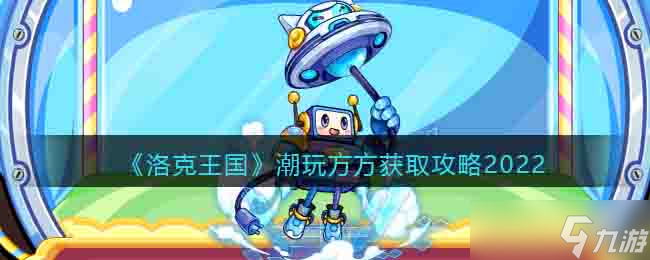 洛克王国潮玩方方怎么得-潮玩方方获取攻略2022