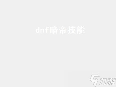 dnf暗帝技能（dnf暗帝技能加点）