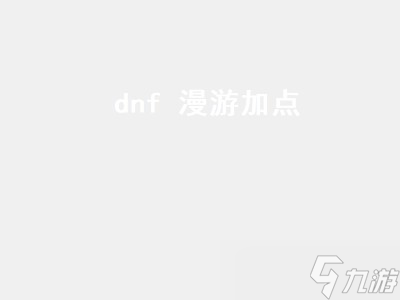 dnf 漫游加点（dnf漫游加点2022）