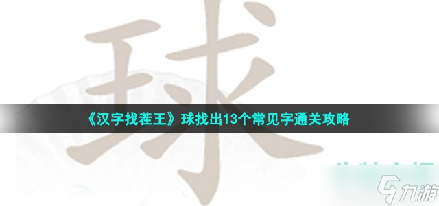 《汉字找茬王》球找出13个常见字通关攻略