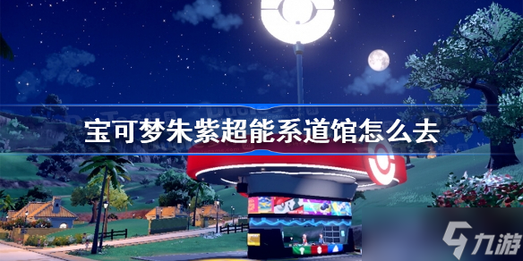 宝可梦朱紫超能系道馆怎么去 超能系道馆前往方法