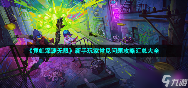 霓虹深渊无限新手怎么玩-新手玩家常见问题攻略汇总大全