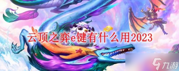 云顶之弈e键有什么用2023