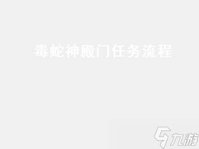 毒蛇神殿门任务流程 毒蛇神殿门任务流程 