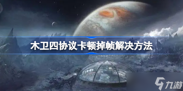 木卫四协议卡顿掉帧怎么办 木卫四协议卡顿掉帧解决方法