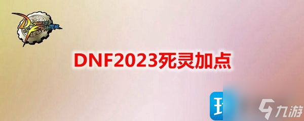 DNF2023死灵怎么加点-死灵刷图加点攻略2023