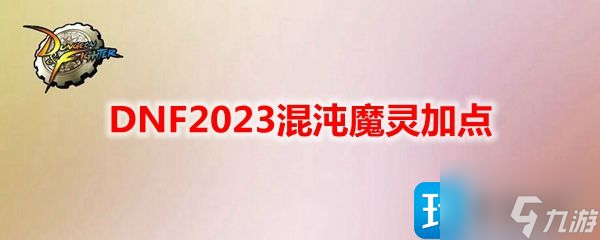 DNF2023混沌魔灵技能如何加点 混沌魔灵刷图加点推荐2023