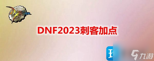 DNF2023刺客怎么加點 刺客刷圖加點攻略2023