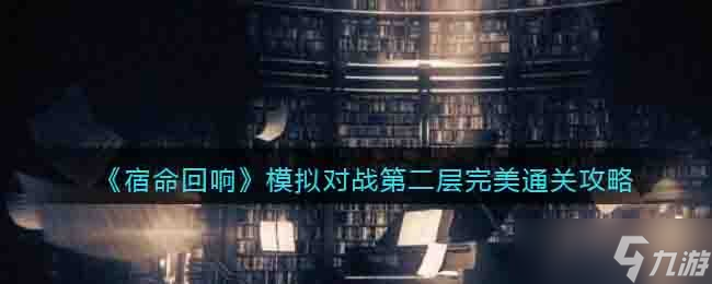 宿命回响手游模拟对战第二层怎么完美通关-模拟对战第二层完美通关攻略