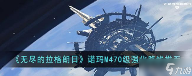无尽的拉格朗日诺玛M470级强化路线推荐