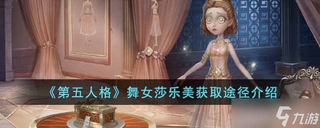 第五人格舞女莎樂(lè)美怎么獲得-舞女莎樂(lè)美獲取途徑介紹