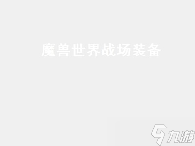 魔獸世界戰(zhàn)場(chǎng)裝備（魔獸世界戰(zhàn)場(chǎng)裝備在哪里換）