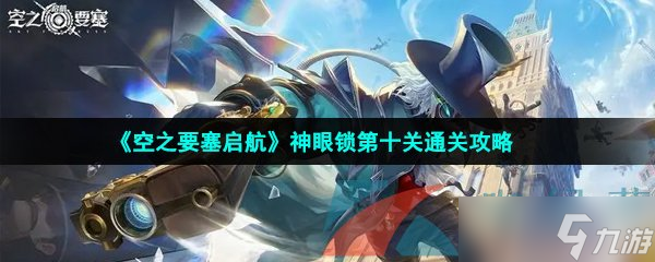 《空之要塞启航》神眼锁第十关通关攻略
