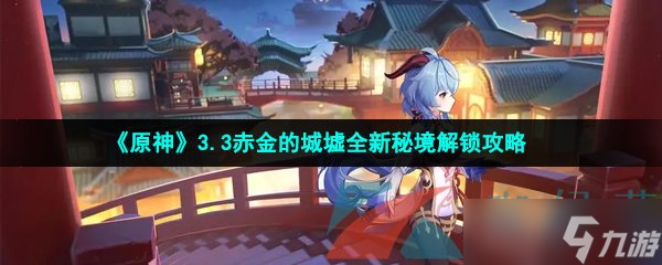 《原神》3.3赤金的城墟全新秘境解鎖攻略