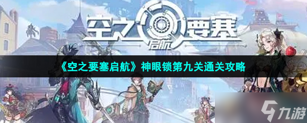《空之要塞启航》神眼锁第九关通关攻略