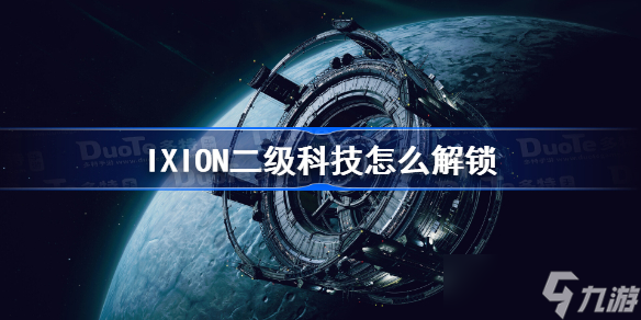 IXION二級科技怎么解鎖 伊克西翁二級科技解鎖方法