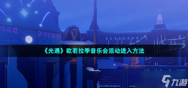 光遇欧若拉季音乐会怎么进 欧若拉季音乐会活动进入方法