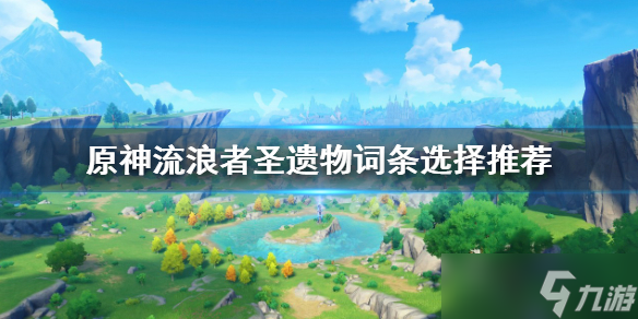 《原神》流浪者圣遺物詞條選擇什么 流浪者圣遺物詞條選擇推薦