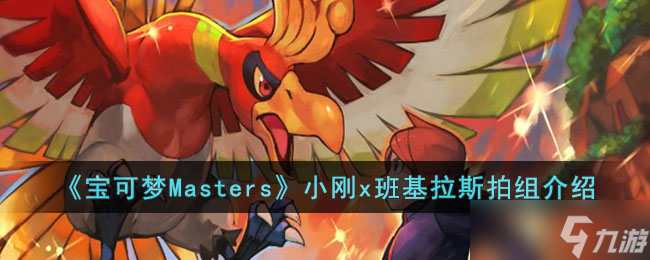 宝可梦Masters小刚x班基拉斯拍组怎么样-宝可梦Masters小刚x班基拉斯拍组介绍