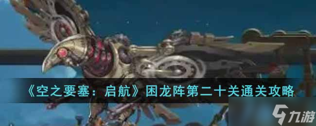 空之要塞启航困龙阵第二十关怎么过-困龙阵第二十关通关攻略