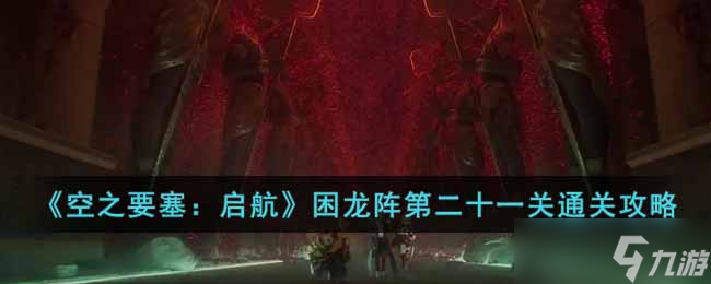 空之要塞启航困龙阵第二十一关怎么过-困龙阵第二十一关通关攻略