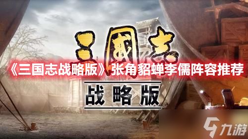 《三國志戰(zhàn)略版》張角貂蟬李儒陣容推薦