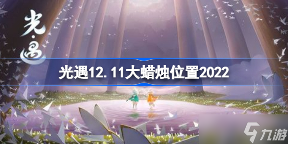 光遇12.11大蜡烛位置2022 sky光遇12月11日大蜡烛在哪