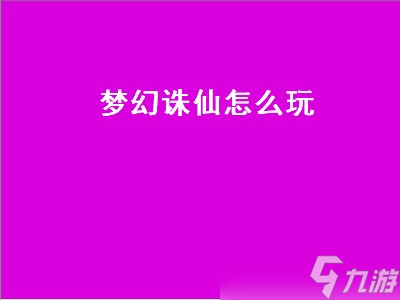梦幻诛仙怎么玩 梦幻诛仙怎么玩厉害 
