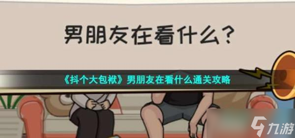《抖个大包袱》男朋友在看什么通关攻略