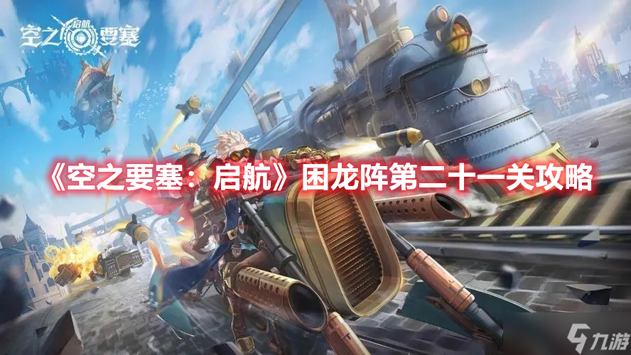 《空之要塞：启航》困龙阵第二十一关攻略